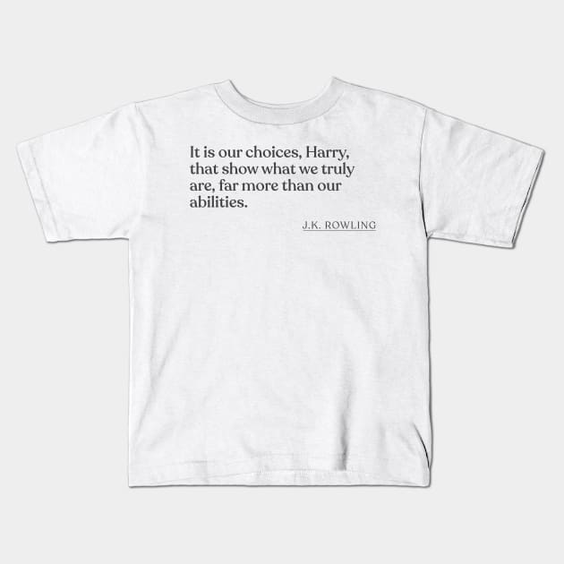 J.K. Rowling - It is our choices, Harry, that show what we truly are, far more than our abilities. Kids T-Shirt by Book Quote Merch